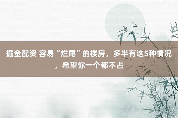 掘金配资 容易“烂尾”的楼房，多半有这5种情况，希望你一个都不占