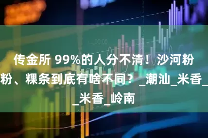 传金所 99%的人分不清！沙河粉、河粉、粿条到底有啥不同？_潮汕_米香_岭南
