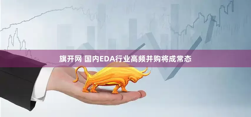 旗开网 国内EDA行业高频并购将成常态