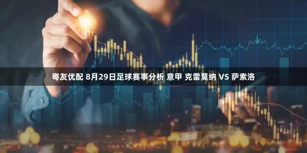 粤友优配 8月29日足球赛事分析 意甲 克雷莫纳 VS 萨索洛
